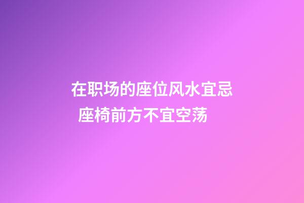 在职场的座位风水宜忌  座椅前方不宜空荡